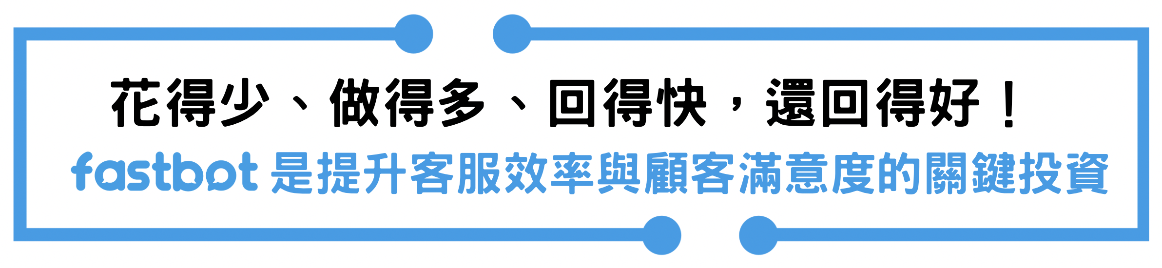 花得少、做得多、回得快，還回得好！
是提升客服效率與顧客滿意度的關鍵投資